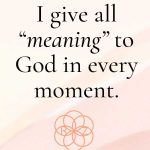 I give all meaning to God in every moment